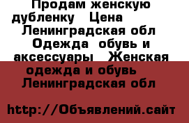 Продам женскую дубленку › Цена ­ 2 000 - Ленинградская обл. Одежда, обувь и аксессуары » Женская одежда и обувь   . Ленинградская обл.